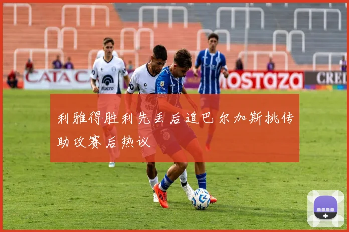 利雅得胜利先丢后追巴尔加斯挑传助攻赛后热议