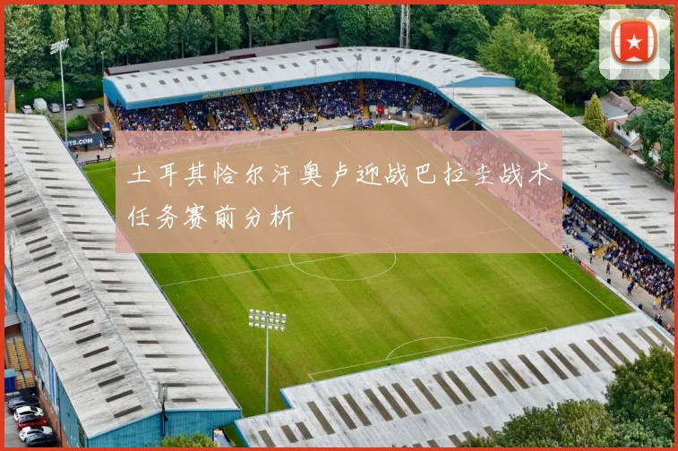 土耳其恰尔汗奥卢迎战巴拉圭战术任务赛前分析